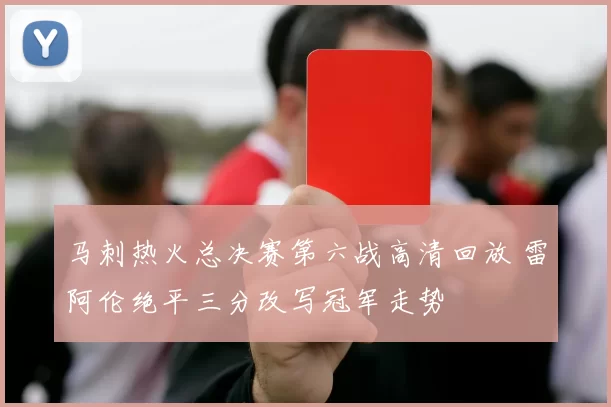 马刺热火总决赛第六战高清回放 雷阿伦绝平三分改写冠军走势