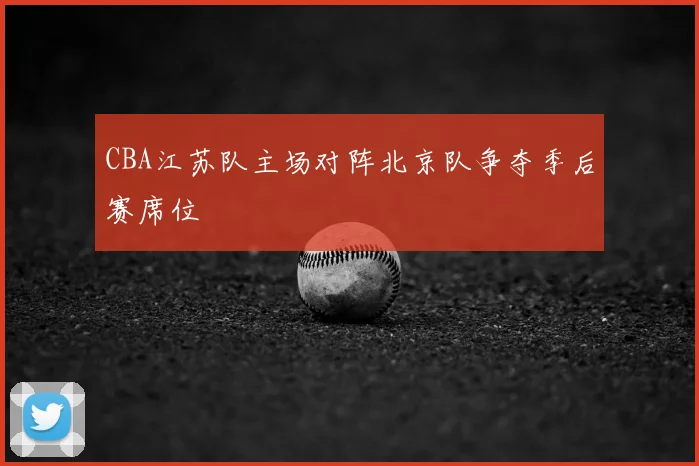 CBA江苏队主场对阵北京队争夺季后赛席位