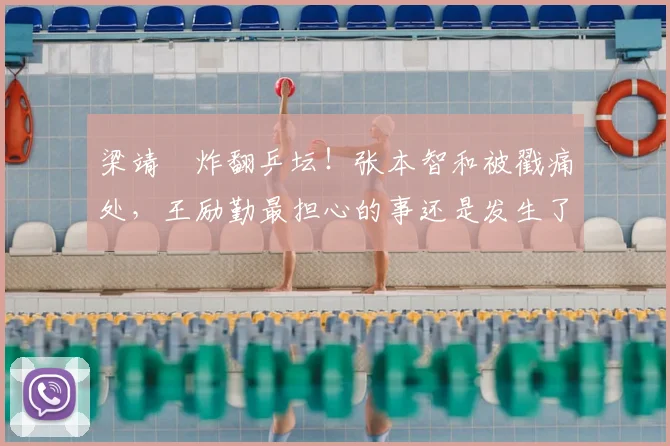 梁靖崑炸翻乒坛!张本智和被戳痛处,王励勤最担心的事还是发生了!