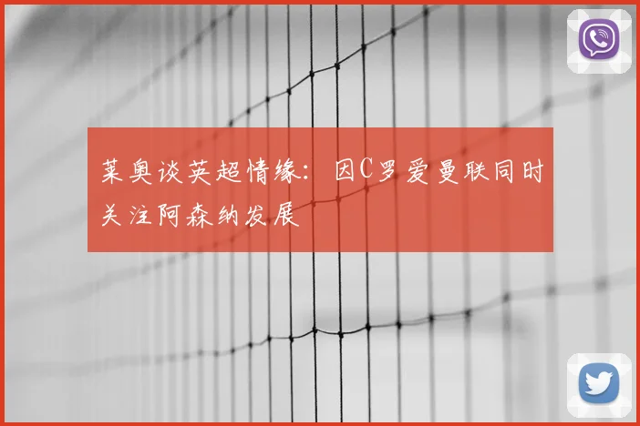 莱奥谈英超情缘:因C罗爱曼联同时关注阿森纳发展