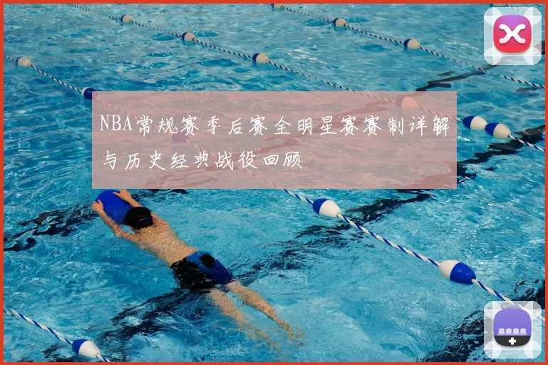 NBA常规赛季后赛全明星赛赛制详解与历史经典战役回顾