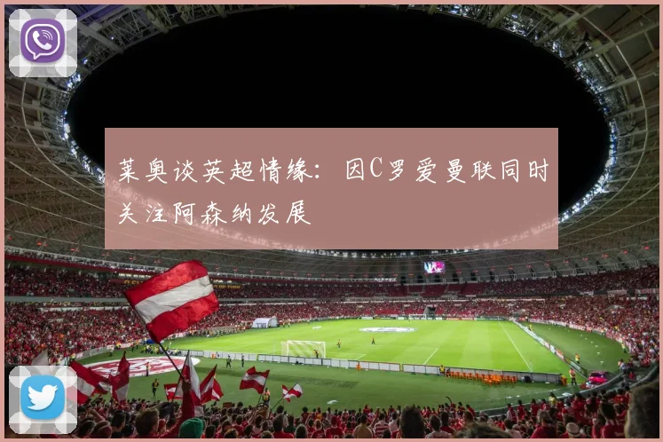 莱奥谈英超情缘:因C罗爱曼联同时关注阿森纳发展