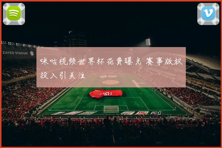 咪咕视频世界杯花费曝光 赛事版权投入引关注