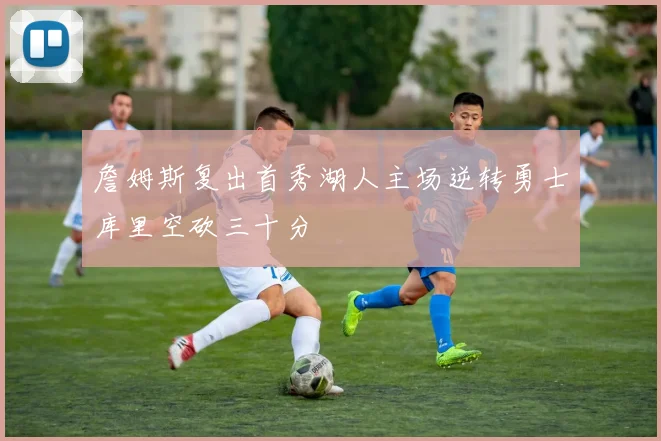 詹姆斯复出首秀湖人主场逆转勇士库里空砍三十分