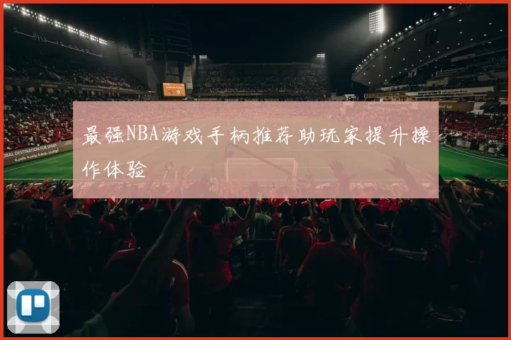 最强NBA游戏手柄推荐助玩家提升操作体验