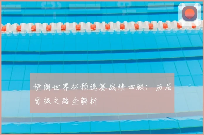 伊朗世界杯预选赛战绩回顾:历届晋级之路全解析