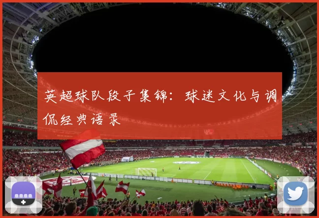 英超球队段子集锦：球迷文化与调侃经典语录