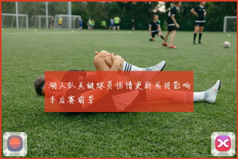湖人队关键球员伤情更新或将影响季后赛前景
