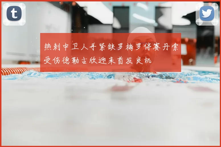 热刺中卫人手紧缺罗梅罗停赛丹索受伤德勒古欣迎来首发良机