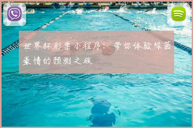世界杯彩票小程序:带你体验绿茵豪情的预测之旅