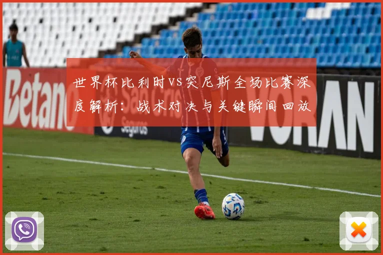 世界杯比利时vs突尼斯全场比赛深度解析：战术对决与关键瞬间回放