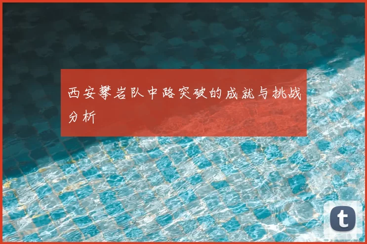 西安攀岩队中路突破的成就与挑战分析