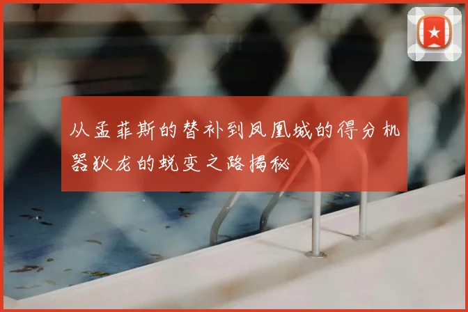 从孟菲斯的替补到凤凰城的得分机器狄龙的蜕变之路揭秘