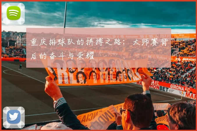 重庆排球队的拼搏之路：大师赛背后的奋斗与荣耀