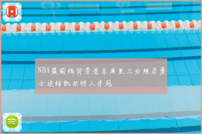 NBA最前线背景音乐库里三分绝杀勇士逆转凯尔特人夺冠