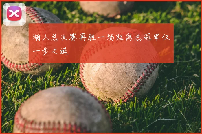 湖人总决赛再胜一场距离总冠军仅一步之遥