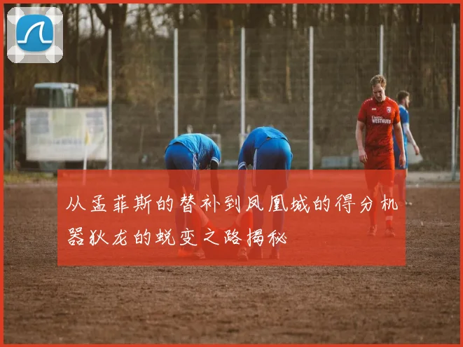从孟菲斯的替补到凤凰城的得分机器狄龙的蜕变之路揭秘