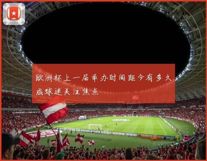 欧洲杯上一届举办时间距今有多久成球迷关注焦点
