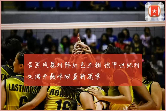 黄黑风暴对阵红色王朝 德甲世纪对决揭开巅峰较量新篇章