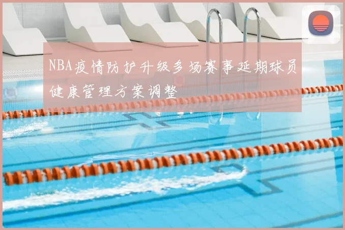 NBA疫情防护升级多场赛事延期球员健康管理方案调整