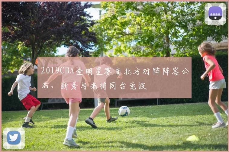 2019CBA全明星赛南北方对阵阵容公布，新秀与老将同台竞技