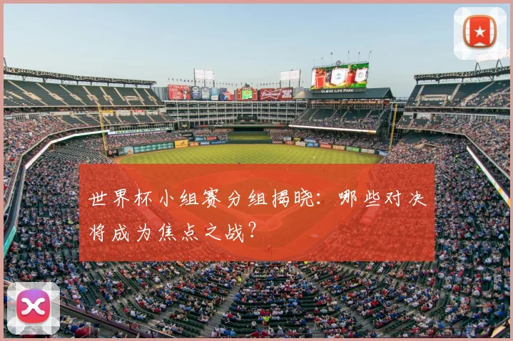 世界杯小组赛分组揭晓:哪些对决将成为焦点之战?