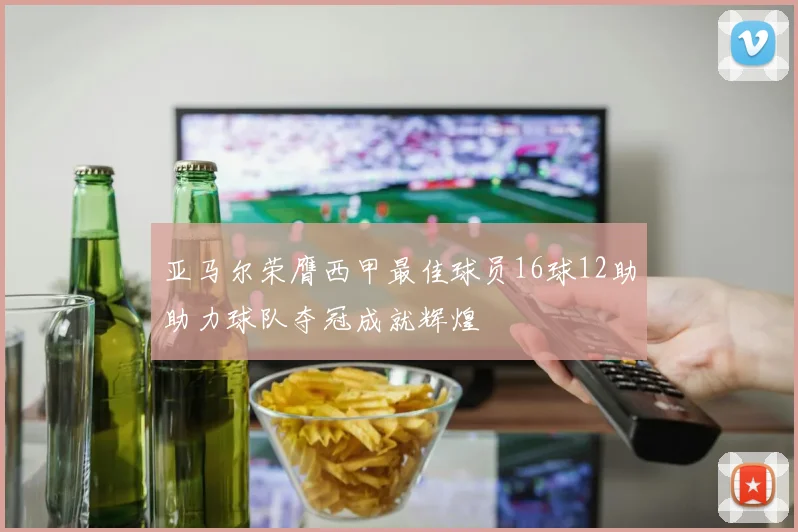 亚马尔荣膺西甲最佳球员16球12助助力球队夺冠成就辉煌