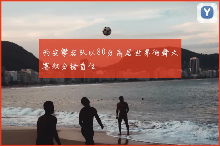 西安攀岩队以80分高居世界街舞大赛积分榜首位