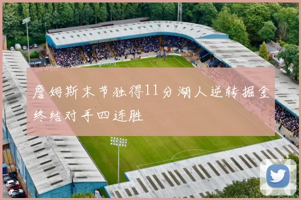 詹姆斯末节独得11分湖人逆转掘金终结对手四连胜